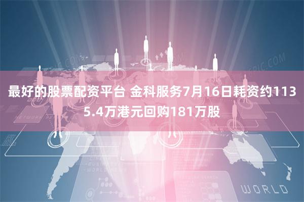 最好的股票配资平台 金科服务7月16日耗资约1135.4万港元回购181万股