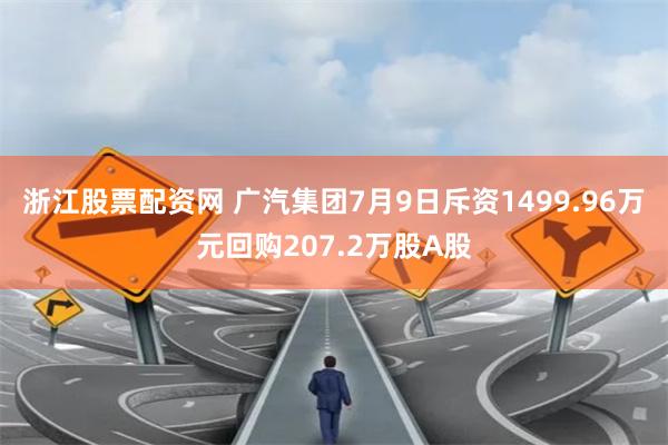 浙江股票配资网 广汽集团7月9日斥资1499.96万元回购207.2万股A股