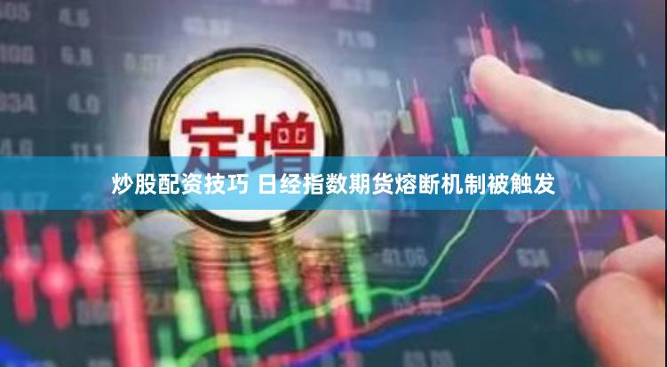 炒股配资技巧 日经指数期货熔断机制被触发