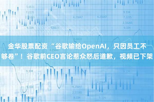 金华股票配资 “谷歌输给OpenAI，只因员工不够卷”！谷歌前CEO言论惹众怒后道歉，视频已下架