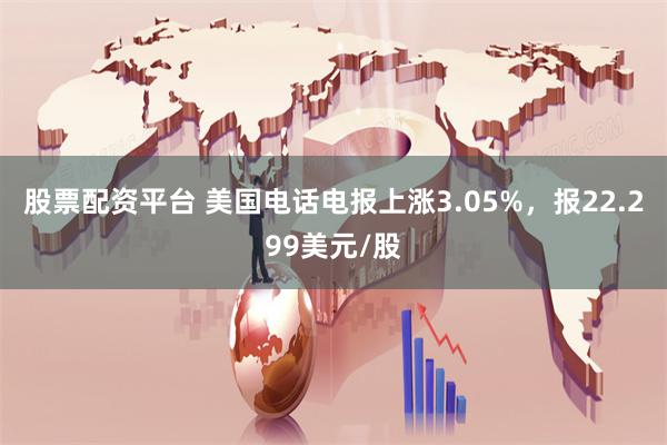 股票配资平台 美国电话电报上涨3.05%，报22.299美元/股