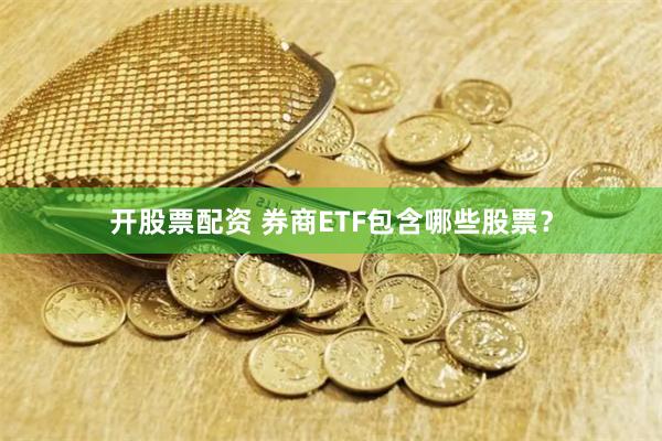 开股票配资 券商ETF包含哪些股票？