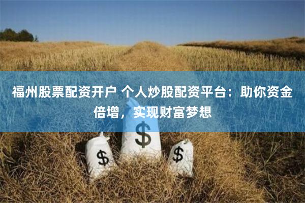 福州股票配资开户 个人炒股配资平台：助你资金倍增，实现财富梦想
