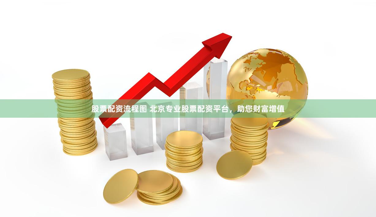 股票配资流程图 北京专业股票配资平台，助您财富增值