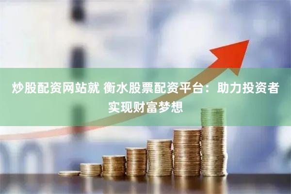 炒股配资网站就 衡水股票配资平台：助力投资者实现财富梦想