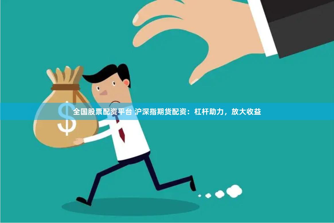 全国股票配资平台 沪深指期货配资：杠杆助力，放大收益